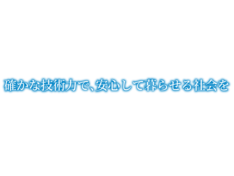 確かな技術力で、安心して暮らせる社会を